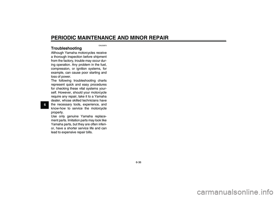 YAMAHA FZ6 NHG 2007  Owners Manual PERIODIC MAINTENANCE AND MINOR REPAIR
6-36
6
EAU25870
Troubleshooting Although Yamaha motorcycles receive
a thorough inspection before shipment
from the factory, trouble may occur dur-
ing operation. 