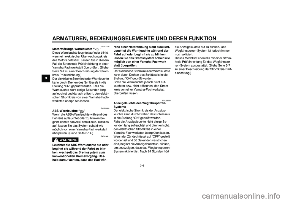 YAMAHA FZ6 NHG 2007  Betriebsanleitungen (in German) ARMATUREN, BEDIENUNGSELEMENTE UND DEREN FUNKTION
3-6
3
GAU11530
Motorstörungs-Warnleuchte “” 
Diese Warnleuchte leuchtet auf oder blinkt, 
wenn ein elektrischer Überwachungskreis 
des Motors def