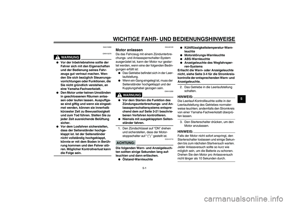 YAMAHA FZ6 NHG 2007  Betriebsanleitungen (in German) WICHTIGE FAHR- UND BEDIENUNGSHINWEISE
5-1
5
GAU15950
WARNUNG
GWA10270

Vor der Inbetriebnahme sollte der 
Fahrer sich mit den Eigenschaften 
und der Bedienung seines Fahr-
zeugs gut vertraut machen. 