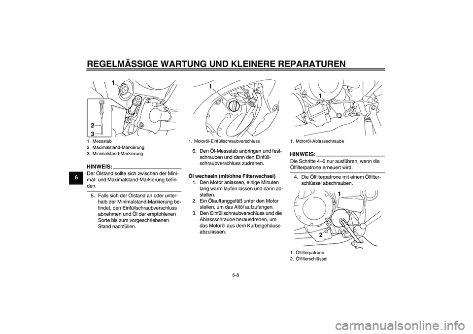 YAMAHA FZ6 NHG 2007  Betriebsanleitungen (in German) REGELMÄSSIGE WARTUNG UND KLEINERE REPARATUREN
6-8
6
HINWEIS:Der Ölstand sollte sich zwischen der Mini-
mal- und Maximalstand-Markierung befin-den.
5. Falls sich der Ölstand an oder unter-
halb der 