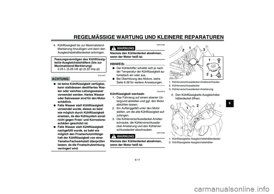 YAMAHA FZ6 NHG 2007  Betriebsanleitungen (in German) REGELMÄSSIGE WARTUNG UND KLEINERE REPARATUREN
6-11
6
4. Kühlflüssigkeit bis zur Maximalstand-
Markierung hinzufügen und dann den 
Ausgleichsbehälterdeckel anbringen.ACHTUNG:
GCA10471

Ist keine 