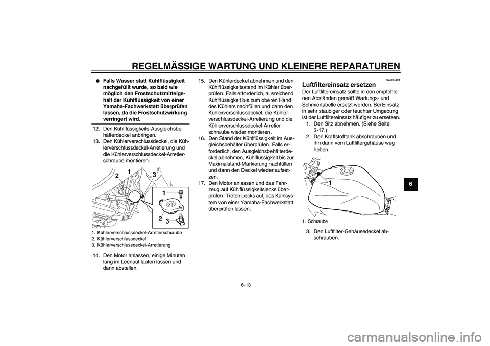 YAMAHA FZ6 NHG 2007  Betriebsanleitungen (in German) REGELMÄSSIGE WARTUNG UND KLEINERE REPARATUREN
6-13
6

Falls Wasser statt Kühlflüssigkeit 
nachgefüllt wurde, so bald wie 
möglich den Frostschutzmittelge-
halt der Kühlflüssigkeit von einer 
Y