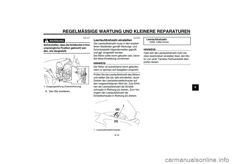 YAMAHA FZ6 NHG 2007  Betriebsanleitungen (in German) REGELMÄSSIGE WARTUNG UND KLEINERE REPARATUREN
6-15
6
WARNUNG
GWA12471
Sicherstellen, dass die Schläuche in ihre 
ursprüngliche Position gebracht wer-den, wie dargestellt.
8. Den Sitz montieren.
GAU