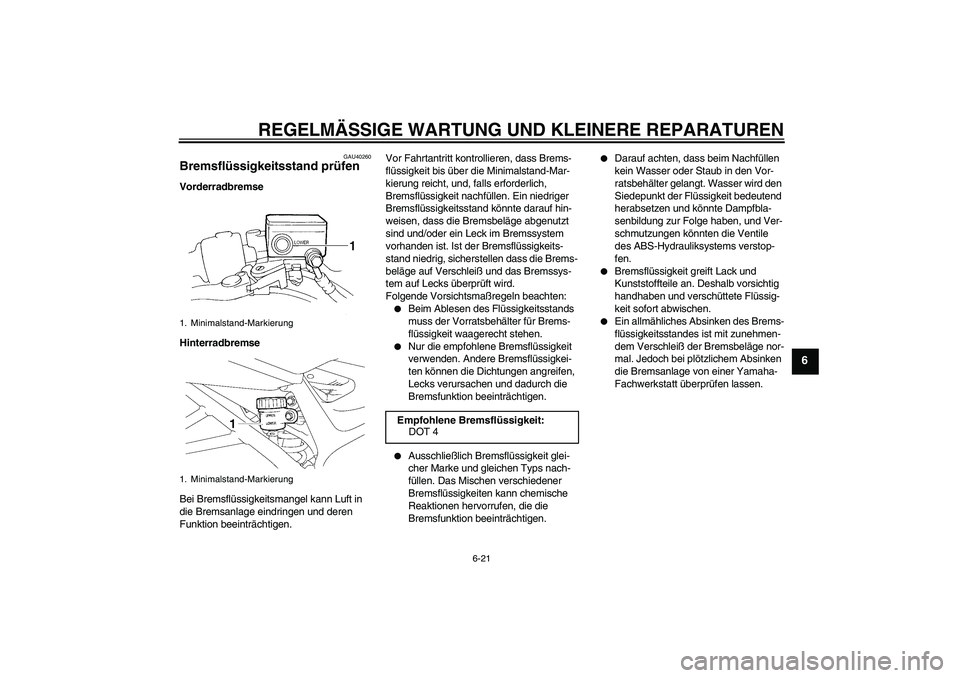 YAMAHA FZ6 NHG 2007  Betriebsanleitungen (in German) REGELMÄSSIGE WARTUNG UND KLEINERE REPARATUREN
6-21
6
GAU40260
Bremsflüssigkeitsstand prüfen Vorderradbremse
Hinterradbremse
Bei Bremsflüssigkeitsmangel kann Luft in 
die Bremsanlage eindringen und
