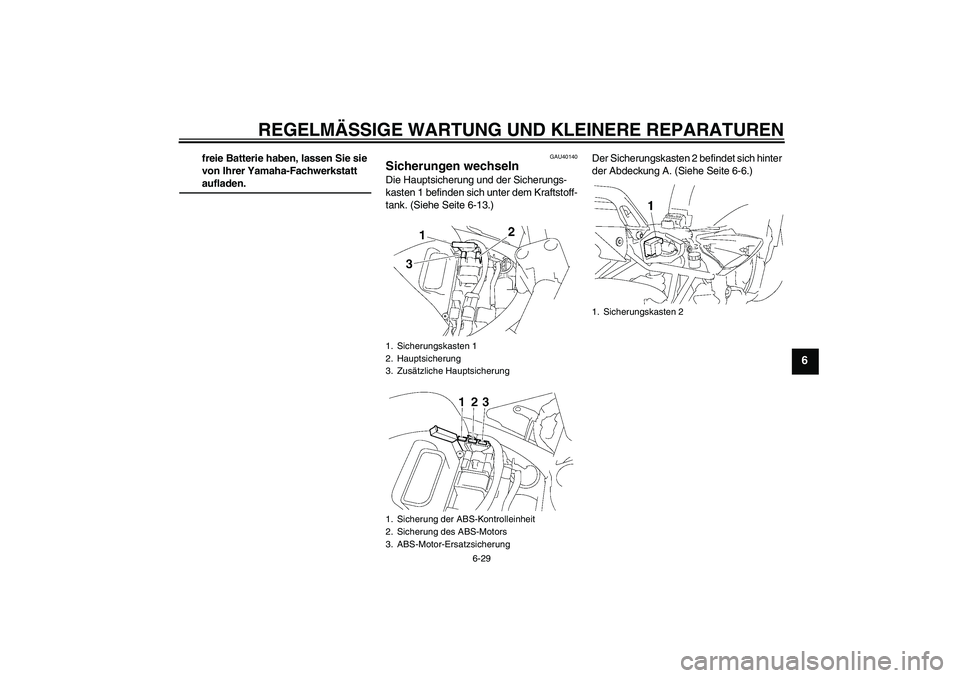 YAMAHA FZ6 NHG 2007 Betriebsanleitungen (in German) REGELMÄSSIGE WARTUNG UND KLEINERE REPARATUREN
6-29
6
freie Batterie haben, lassen Sie sie
von Ihrer Yamaha-Fachwerkstatt aufladen.
GAU40140
Sicherungen wechseln Die Hauptsicherung und der Sicherungs YAMAHA FZ6 NHG 2007 Betriebsanleitungen (in German) REGELMÄSSIGE WARTUNG UND KLEINERE REPARATUREN
6-29
6
freie Batterie haben, lassen Sie sie
von Ihrer Yamaha-Fachwerkstatt aufladen.
GAU40140
Sicherungen wechseln Die Hauptsicherung und der Sicherungs