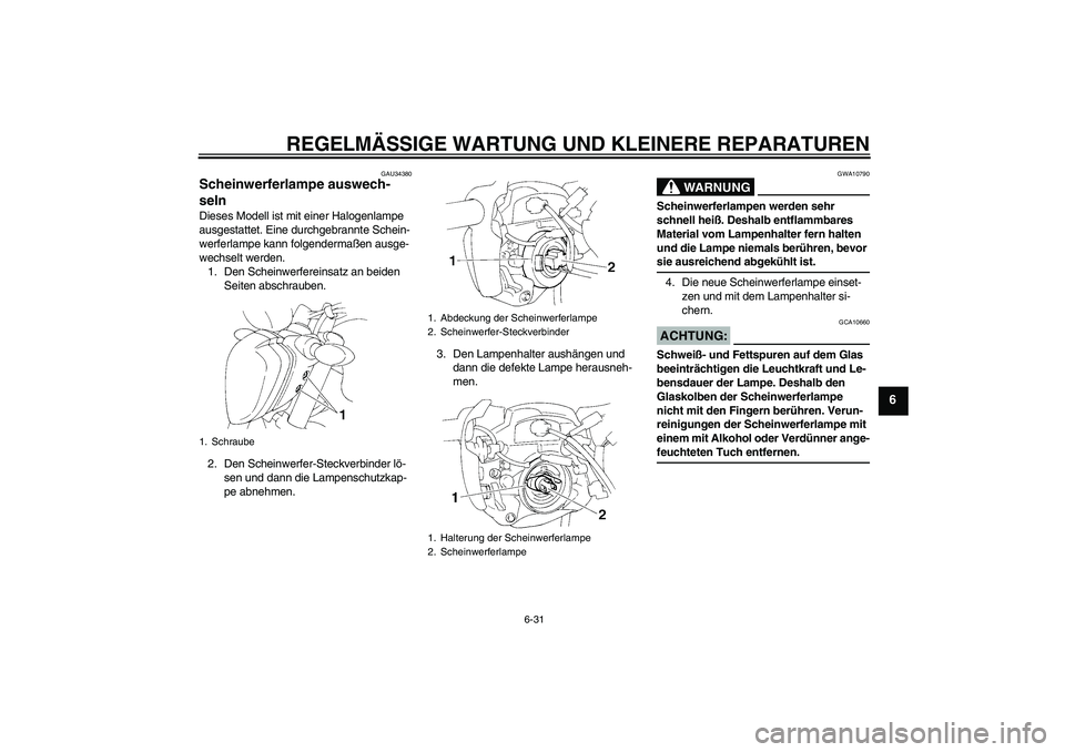 YAMAHA FZ6 NHG 2007 Betriebsanleitungen (in German) REGELMÄSSIGE WARTUNG UND KLEINERE REPARATUREN
6-31
6
GAU34380
Scheinwerferlampe auswech-
seln Dieses Modell ist mit einer Halogenlampe
ausgestattet. Eine durchgebrannte Schein-
werferlampe kann folg YAMAHA FZ6 NHG 2007 Betriebsanleitungen (in German) REGELMÄSSIGE WARTUNG UND KLEINERE REPARATUREN
6-31
6
GAU34380
Scheinwerferlampe auswech-
seln Dieses Modell ist mit einer Halogenlampe
ausgestattet. Eine durchgebrannte Schein-
werferlampe kann folg