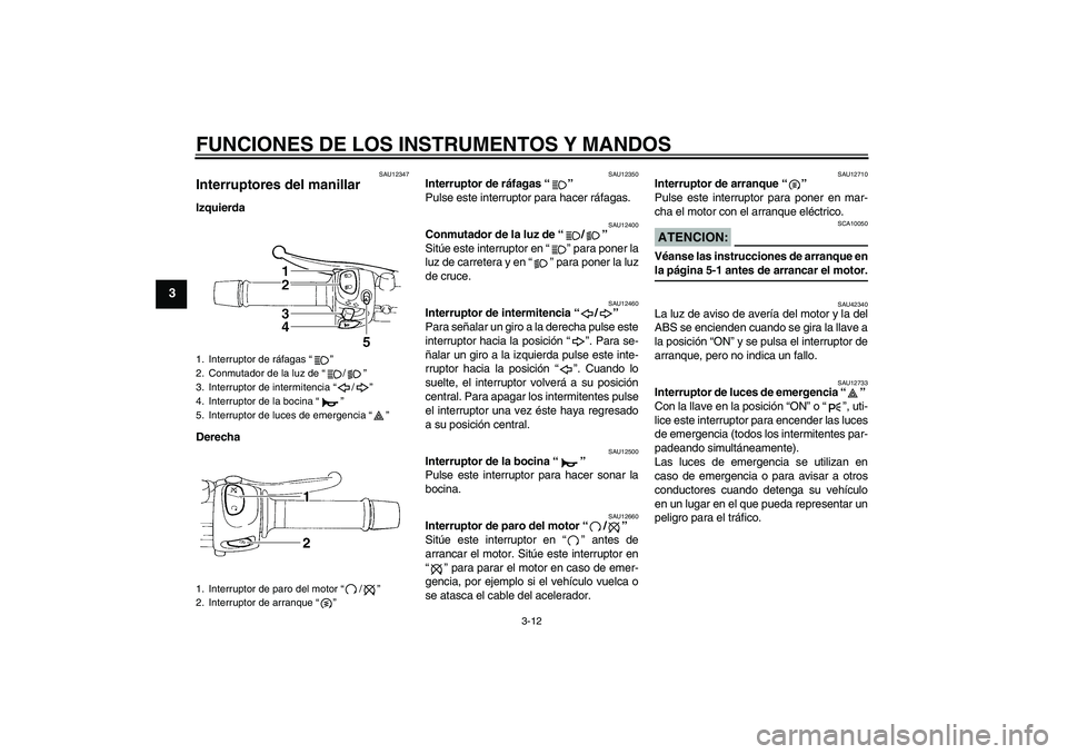 YAMAHA FZ6 NHG 2007  Manuale de Empleo (in Spanish) FUNCIONES DE LOS INSTRUMENTOS Y MANDOS
3-12
3
SAU12347
Interruptores del manillar Izquierda
Derecha
SAU12350
Interruptor de ráfagas “” 
Pulse este interruptor para hacer ráfagas.
SAU12400
Conmut