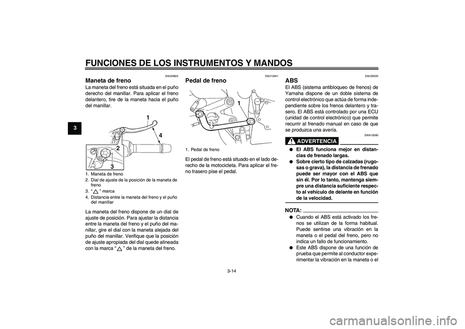 YAMAHA FZ6 NHG 2007  Manuale de Empleo (in Spanish) FUNCIONES DE LOS INSTRUMENTOS Y MANDOS
3-14
3
SAU26822
Maneta de freno La maneta del freno está situada en el puño
derecho del manillar. Para aplicar el freno
delantero, tire de la maneta hacia el p