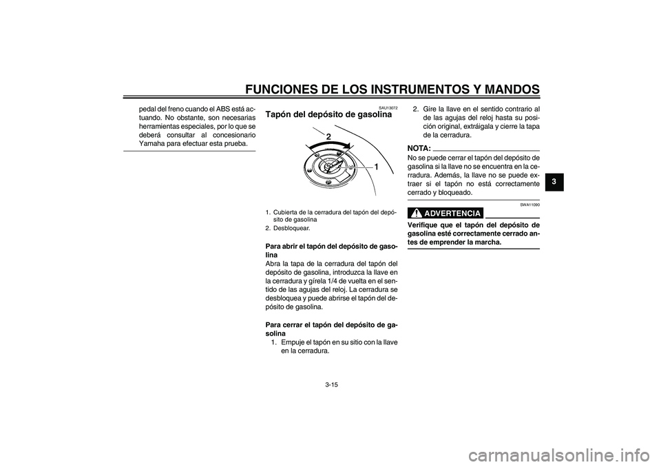 YAMAHA FZ6 NHG 2007  Manuale de Empleo (in Spanish) FUNCIONES DE LOS INSTRUMENTOS Y MANDOS
3-15
3
pedal del freno cuando el ABS está ac-
tuando. No obstante, son necesarias
herramientas especiales, por lo que se
deberá consultar al concesionarioYamah