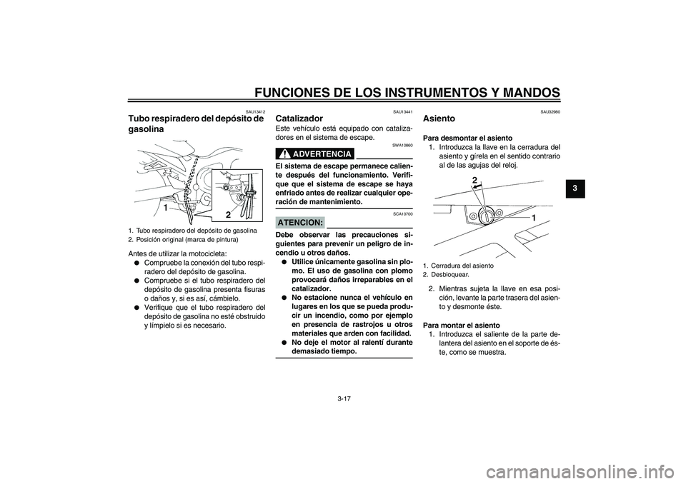 YAMAHA FZ6 NHG 2007  Manuale de Empleo (in Spanish) FUNCIONES DE LOS INSTRUMENTOS Y MANDOS
3-17
3
SAU13412
Tubo respiradero del depósito de 
gasolina Antes de utilizar la motocicleta:
Compruebe la conexión del tubo respi-
radero del depósito de gas