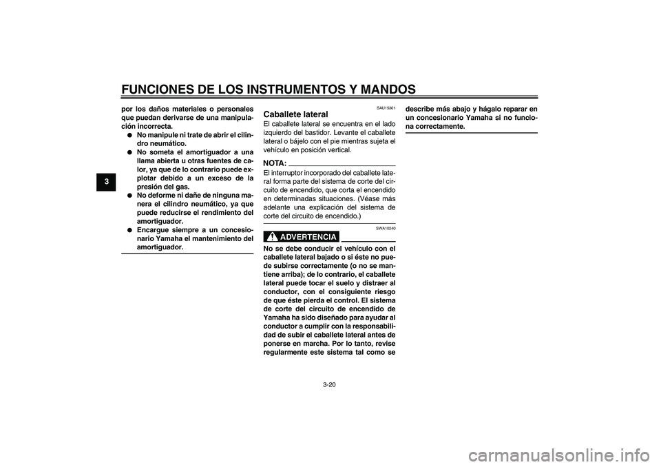 YAMAHA FZ6 NHG 2007  Manuale de Empleo (in Spanish) FUNCIONES DE LOS INSTRUMENTOS Y MANDOS
3-20
3
por los daños materiales o personales
que puedan derivarse de una manipula-
ción incorrecta.
No manipule ni trate de abrir el cilin-
dro neumático.

