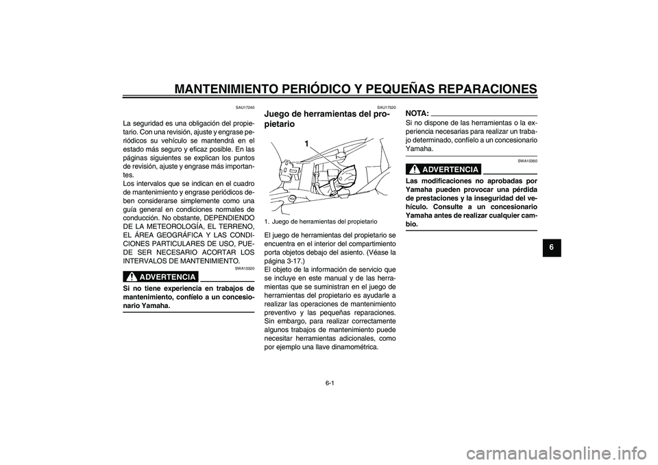 YAMAHA FZ6 NHG 2007  Manuale de Empleo (in Spanish) MANTENIMIENTO PERIÓDICO Y PEQUEÑAS REPARACIONES
6-1
6
SAU17240
La seguridad es una obligación del propie-
tario. Con una revisión, ajuste y engrase pe-
riódicos su vehículo se mantendrá en el
e