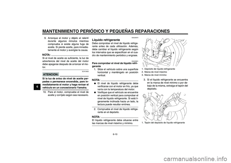 YAMAHA FZ6 NHG 2007  Manuale de Empleo (in Spanish) MANTENIMIENTO PERIÓDICO Y PEQUEÑAS REPARACIONES
6-10
6
9. Arranque el motor y déjelo al ralentí
durante algunos minutos mientras
comprueba si existe alguna fuga de
aceite. Si pierde aceite, pare i