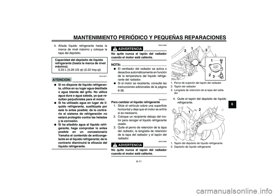 YAMAHA FZ6 NHG 2007  Manuale de Empleo (in Spanish) MANTENIMIENTO PERIÓDICO Y PEQUEÑAS REPARACIONES
6-11
6
4. Añada líquido refrigerante hasta la
marca de nivel máximo y coloque la
tapa del depósito.ATENCION:
SCA10471

Si no dispone de líquido 