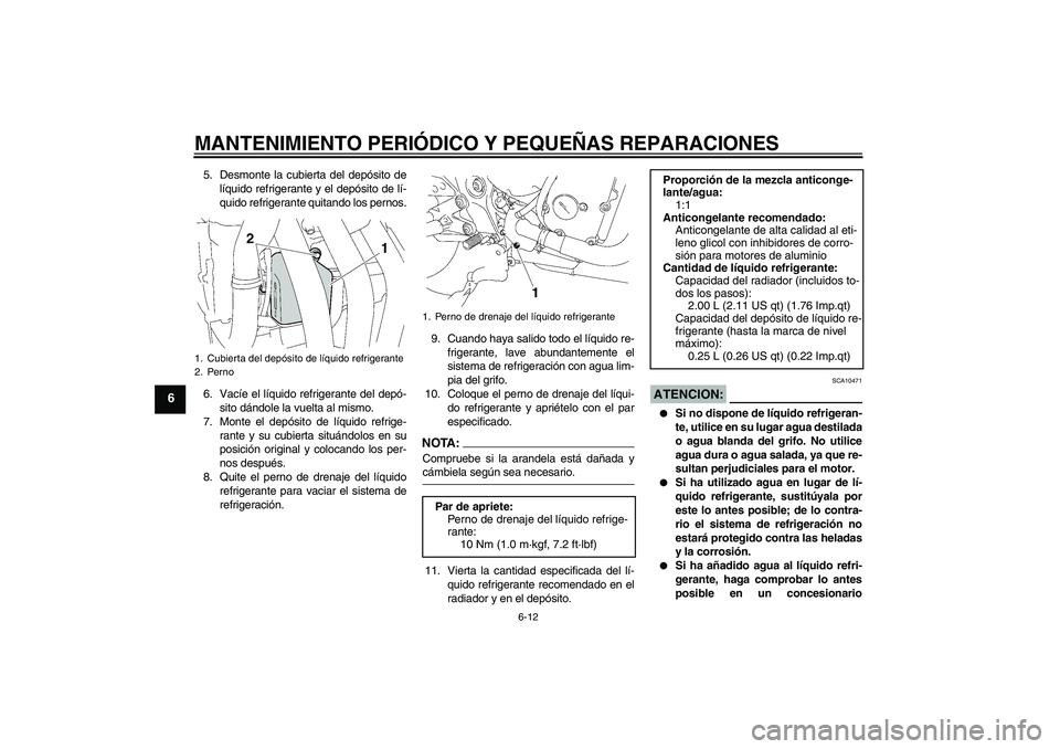 YAMAHA FZ6 NHG 2007  Manuale de Empleo (in Spanish) MANTENIMIENTO PERIÓDICO Y PEQUEÑAS REPARACIONES
6-12
6
5. Desmonte la cubierta del depósito de
líquido refrigerante y el depósito de lí-
quido refrigerante quitando los pernos.
6. Vacíe el líq