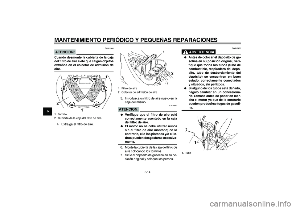 YAMAHA FZ6 NHG 2007  Manuale de Empleo (in Spanish) MANTENIMIENTO PERIÓDICO Y PEQUEÑAS REPARACIONES
6-14
6
ATENCION:
SCA12880
Cuando desmonte la cubierta de la caja
del filtro de aire evite que caigan objetos
extraños en el colector de admisión dea