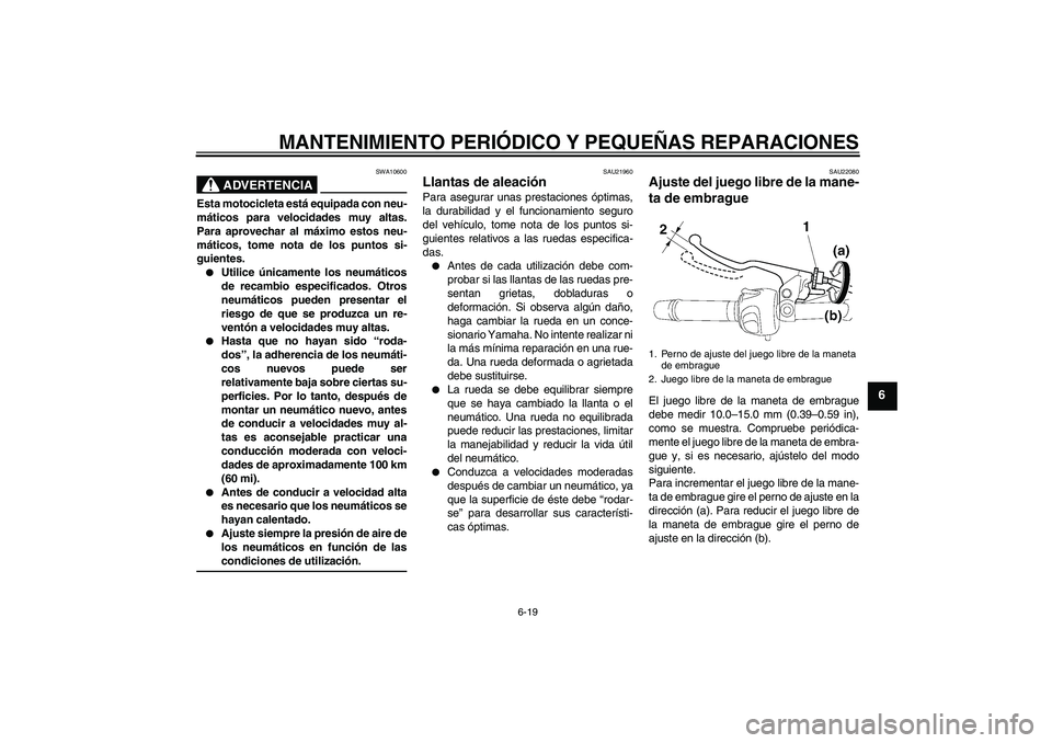 YAMAHA FZ6 NHG 2007  Manuale de Empleo (in Spanish) MANTENIMIENTO PERIÓDICO Y PEQUEÑAS REPARACIONES
6-19
6
ADVERTENCIA
SWA10600
Esta motocicleta está equipada con neu-
máticos para velocidades muy altas.
Para aprovechar al máximo estos neu-
mátic