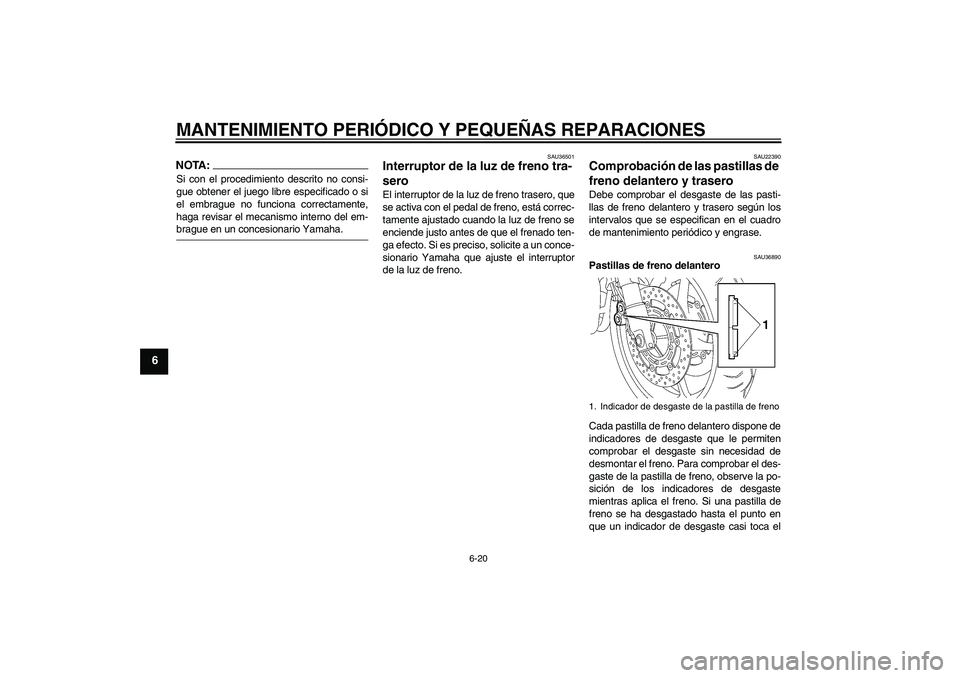 YAMAHA FZ6 NHG 2007  Manuale de Empleo (in Spanish) MANTENIMIENTO PERIÓDICO Y PEQUEÑAS REPARACIONES
6-20
6
NOTA:Si con el procedimiento descrito no consi-
gue obtener el juego libre especificado o si
el embrague no funciona correctamente,
haga revisa