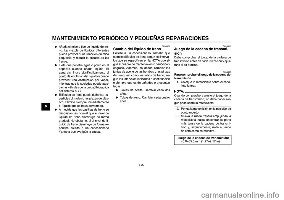 YAMAHA FZ6 NHG 2007  Manuale de Empleo (in Spanish) MANTENIMIENTO PERIÓDICO Y PEQUEÑAS REPARACIONES
6-22
6

Añada el mismo tipo de líquido de fre-
no. La mezcla de líquidos diferentes
puede provocar una reacción química
perjudicial y reducir la