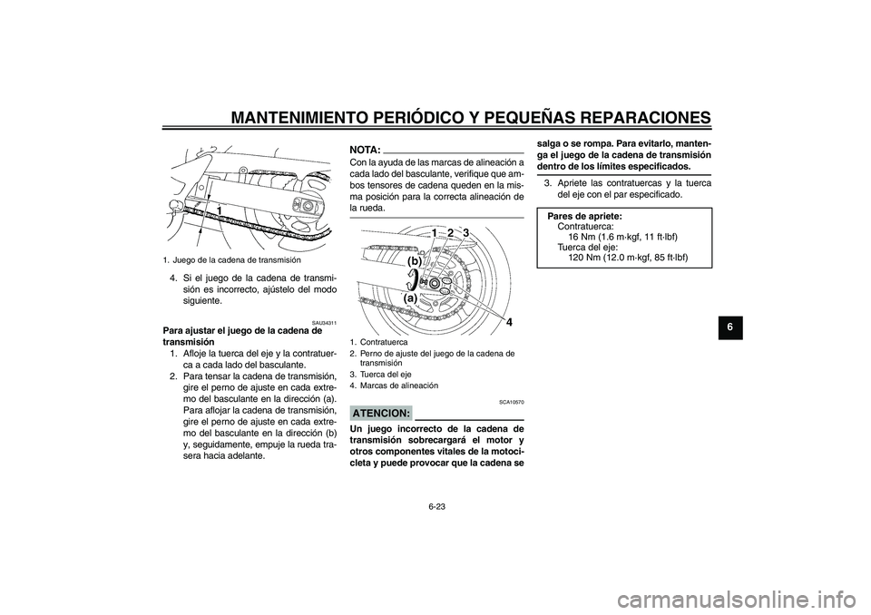 YAMAHA FZ6 NHG 2007  Manuale de Empleo (in Spanish) MANTENIMIENTO PERIÓDICO Y PEQUEÑAS REPARACIONES
6-23
6
4. Si el juego de la cadena de transmi-
sión es incorrecto, ajústelo del modo
siguiente.
SAU34311
Para ajustar el juego de la cadena de 
tran