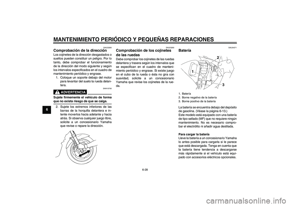 YAMAHA FZ6 NHG 2007  Manuale de Empleo (in Spanish) MANTENIMIENTO PERIÓDICO Y PEQUEÑAS REPARACIONES
6-28
6
SAU23280
Comprobación de la dirección Los cojinetes de la dirección desgastados o
sueltos pueden constituir un peligro. Por lo
tanto, debe c