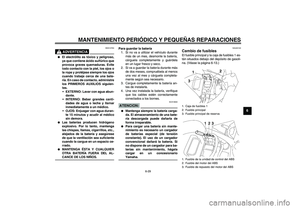 YAMAHA FZ6 NHG 2007  Manuale de Empleo (in Spanish) MANTENIMIENTO PERIÓDICO Y PEQUEÑAS REPARACIONES
6-29
6
ADVERTENCIA
SWA10760

El electrólito es tóxico y peligroso,
ya que contiene ácido sulfúrico que
provoca graves quemaduras. Evite
todo cont