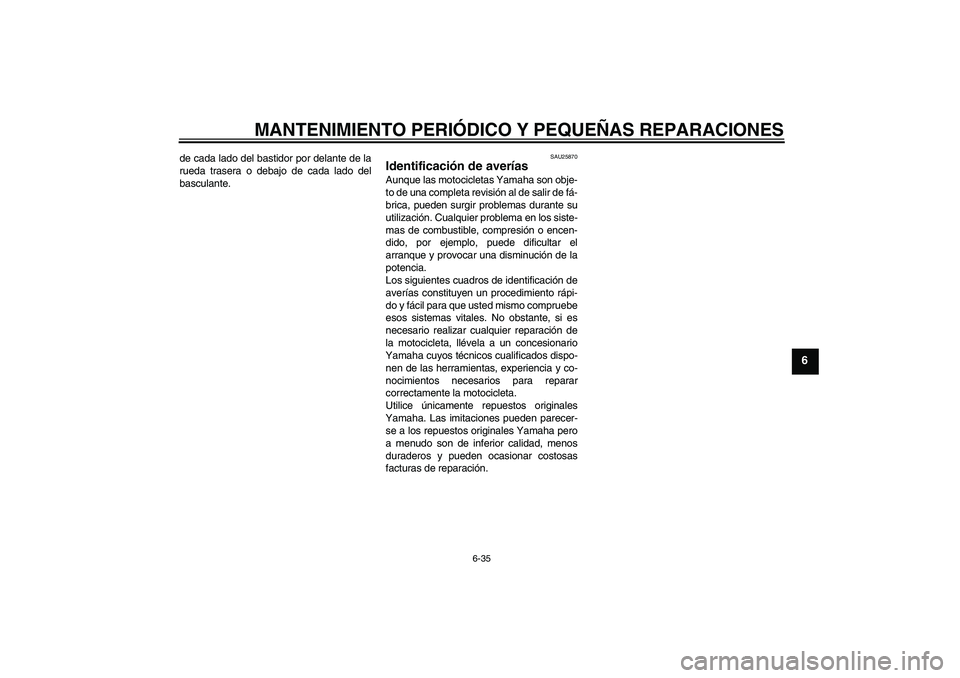 YAMAHA FZ6 NHG 2007  Manuale de Empleo (in Spanish) MANTENIMIENTO PERIÓDICO Y PEQUEÑAS REPARACIONES
6-35
6
de cada lado del bastidor por delante de la
rueda trasera o debajo de cada lado del
basculante.
SAU25870
Identificación de averías Aunque las