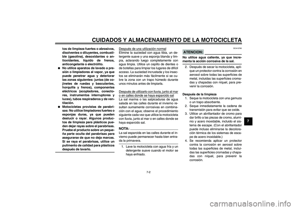 YAMAHA FZ6 NHG 2007  Manuale de Empleo (in Spanish) CUIDADOS Y ALMACENAMIENTO DE LA MOTOCICLETA
7-2
7
tos de limpieza fuertes o abrasivos,
disolventes o diluyentes, combusti-
ble (gasolina), desoxidantes o an-
tioxidantes, líquido de frenos,
anticonge
