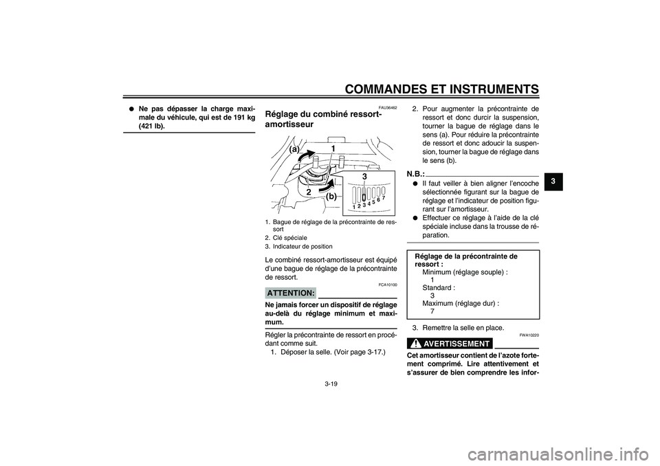 YAMAHA FZ6 NHG 2007  Notices Demploi (in French) COMMANDES ET INSTRUMENTS
3-19
3

Ne pas dépasser la charge maxi-
male du véhicule, qui est de 191 kg(421 lb).
FAU36462
Réglage du combiné ressort-
amortisseur Le combiné ressort-amortisseur est 