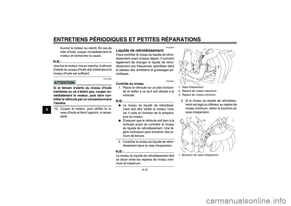 YAMAHA FZ6 NHG 2007  Notices Demploi (in French) ENTRETIENS PÉRIODIQUES ET PETITES RÉPARATIONS
6-10
6
tourner le moteur au ralenti. En cas de
fuite d’huile, couper immédiatement le
moteur et rechercher la cause.
N.B.:Une fois le moteur mis en m