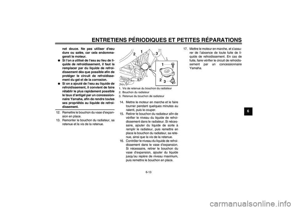 YAMAHA FZ6 NHG 2007  Notices Demploi (in French) ENTRETIENS PÉRIODIQUES ET PETITES RÉPARATIONS
6-13
6
net douce. Ne pas utiliser d’eau
dure ou salée, car cela endomma-
gerait le moteur.

Si l’on a utilisé de l’eau au lieu de li-
quide de 