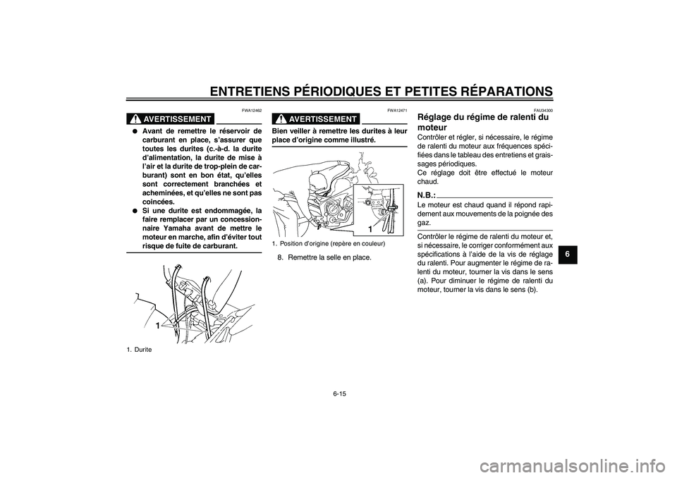 YAMAHA FZ6 NHG 2007  Notices Demploi (in French) ENTRETIENS PÉRIODIQUES ET PETITES RÉPARATIONS
6-15
6
AVERTISSEMENT
FWA12462

Avant de remettre le réservoir de
carburant en place, s’assurer que
toutes les durites (c.-à-d. la durite
d’alimen
