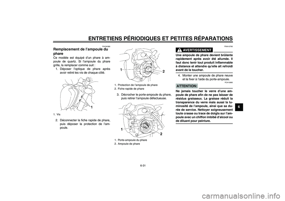 YAMAHA FZ6 NHG 2007  Notices Demploi (in French) ENTRETIENS PÉRIODIQUES ET PETITES RÉPARATIONS
6-31
6
FAU34380
Remplacement de l’ampoule du 
phare Ce modèle est équipé d’un phare à am-
poule de quartz. Si l’ampoule du phare
grille, la re