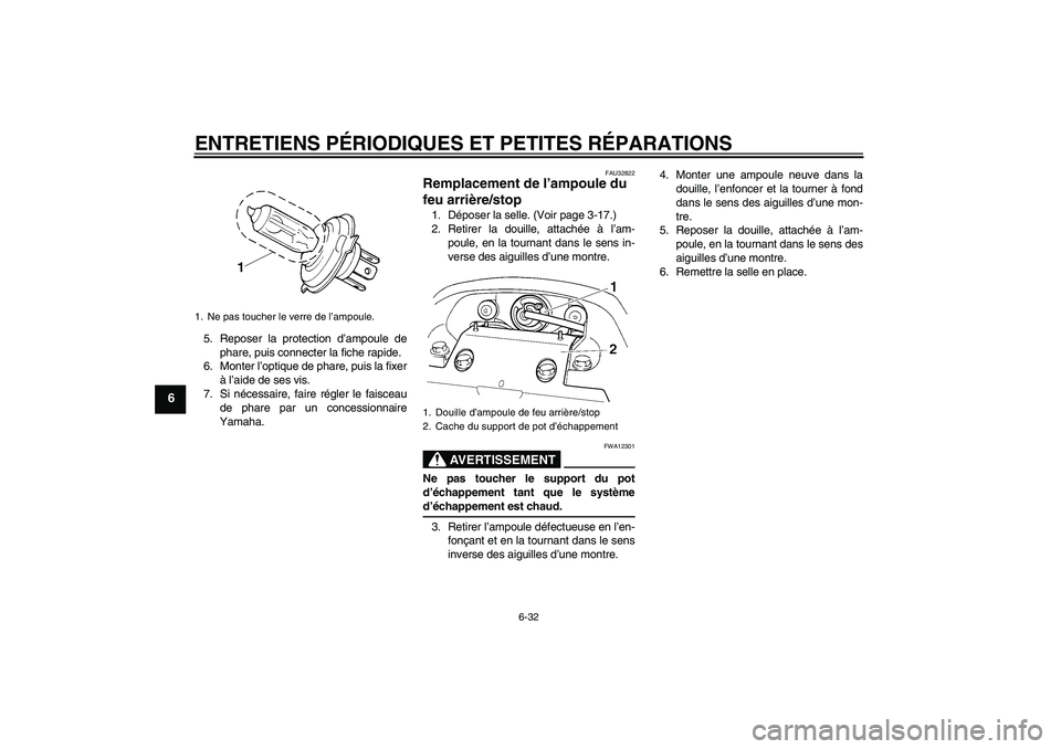 YAMAHA FZ6 NHG 2007  Notices Demploi (in French) ENTRETIENS PÉRIODIQUES ET PETITES RÉPARATIONS
6-32
6
5. Reposer la protection d’ampoule de
phare, puis connecter la fiche rapide.
6. Monter l’optique de phare, puis la fixer
à l’aide de ses v