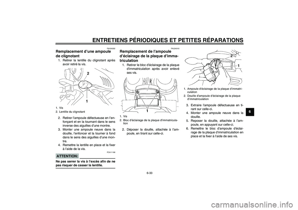 YAMAHA FZ6 NHG 2007  Notices Demploi (in French) ENTRETIENS PÉRIODIQUES ET PETITES RÉPARATIONS
6-33
6
FAU24202
Remplacement d’une ampoule 
de clignotant 1. Retirer la lentille du clignotant après
avoir retiré la vis.
2. Retirer l’ampoule dé