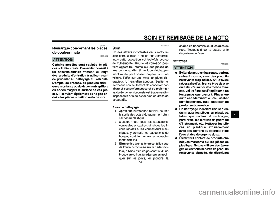 YAMAHA FZ6 NHG 2007  Notices Demploi (in French) SOIN ET REMISAGE DE LA MOTO
7-1
7
FAU37833
Remarque concernant les pièces 
de couleur mate ATTENTION:
FCA15192
Certains modèles sont équipés de piè-
ces à finition mate. Demander conseil à
un c