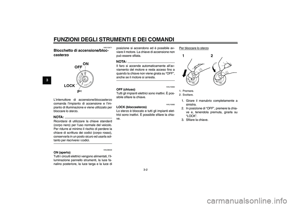 YAMAHA FZ6 NHG 2007  Manuale duso (in Italian) FUNZIONI DEGLI STRUMENTI E DEI COMANDI
3-2
3
HAU10471
Blocchetto di accensione/bloc-
casterzo L’interruttore di accensione/bloccasterzo
comanda l’impianto di accensione e l’im-
pianto di illumin