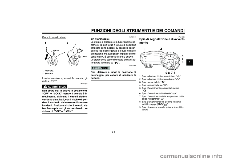 YAMAHA FZ6 NHG 2007  Manuale duso (in Italian) FUNZIONI DEGLI STRUMENTI E DEI COMANDI
3-3
3
Per sbloccare lo sterzoInserire la chiave e, tenendola premuta, gi-
rarla su “OFF”.
AVVERTENZA
HWA10060
Non girare mai la chiave in posizione di
“OFF