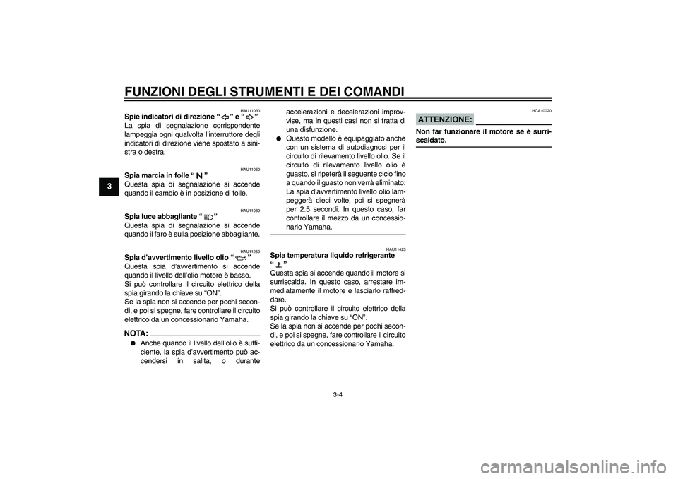 YAMAHA FZ6 NHG 2007  Manuale duso (in Italian) FUNZIONI DEGLI STRUMENTI E DEI COMANDI
3-4
3
HAU11030
Spie indicatori di direzione “” e “” 
La spia di segnalazione corrispondente
lampeggia ogni qualvolta l’interruttore degli
indicatori di