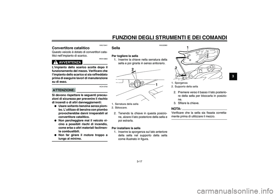 YAMAHA FZ6 NHG 2007  Manuale duso (in Italian) FUNZIONI DEGLI STRUMENTI E DEI COMANDI
3-17
3
HAU13441
Convertitore catalitico Questo veicolo è dotato di convertitori cata-
litici nell’impianto di scarico.
AVVERTENZA
HWA10860
L’impianto dello 