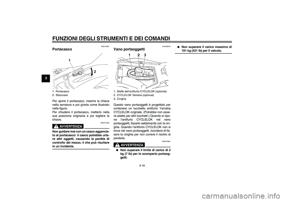 YAMAHA FZ6 NHG 2007  Manuale duso (in Italian) FUNZIONI DEGLI STRUMENTI E DEI COMANDI
3-18
3
HAU14281
Portacasco Per aprire il portacasco, inserire la chiave
nella serratura e poi girarla come illustrato
nella figura.
Per chiudere il portacasco, m