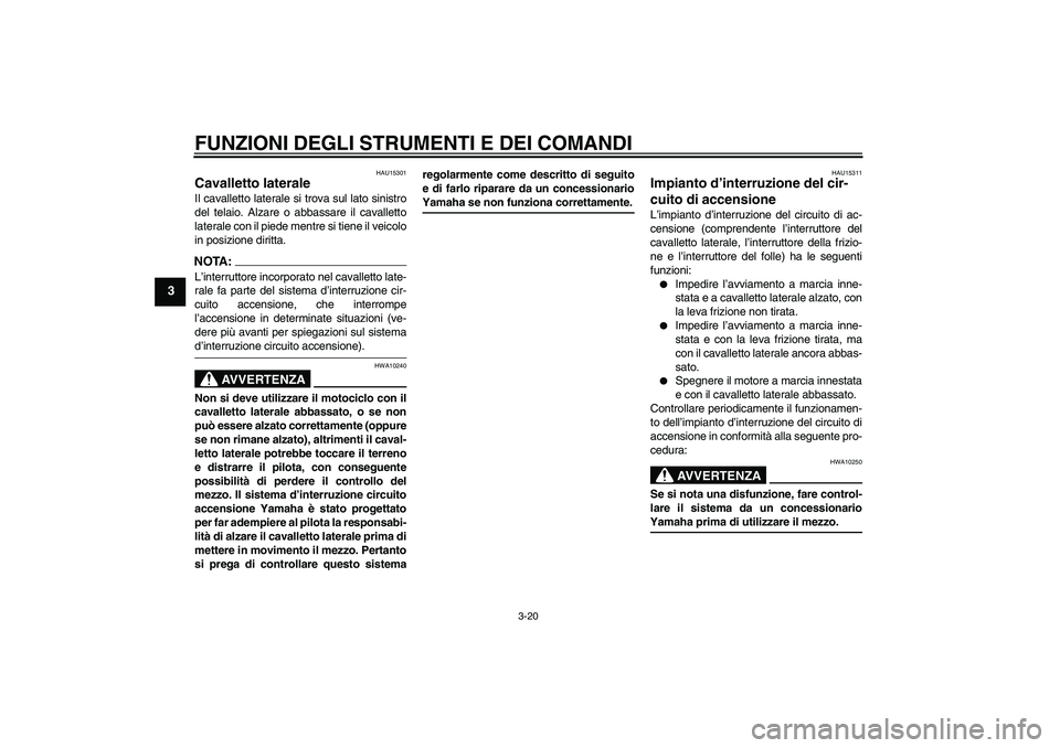 YAMAHA FZ6 NHG 2007  Manuale duso (in Italian) FUNZIONI DEGLI STRUMENTI E DEI COMANDI
3-20
3
HAU15301
Cavalletto laterale Il cavalletto laterale si trova sul lato sinistro
del telaio. Alzare o abbassare il cavalletto
laterale con il piede mentre s