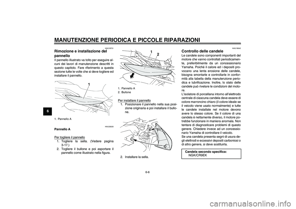 YAMAHA FZ6 NHG 2007  Manuale duso (in Italian) MANUTENZIONE PERIODICA E PICCOLE RIPARAZIONI
6-6
6
HAU18751
Rimozione e installazione del 
pannello Il pannello illustrato va tolto per eseguire al-
cuni dei lavori di manutenzione descritti in
questo