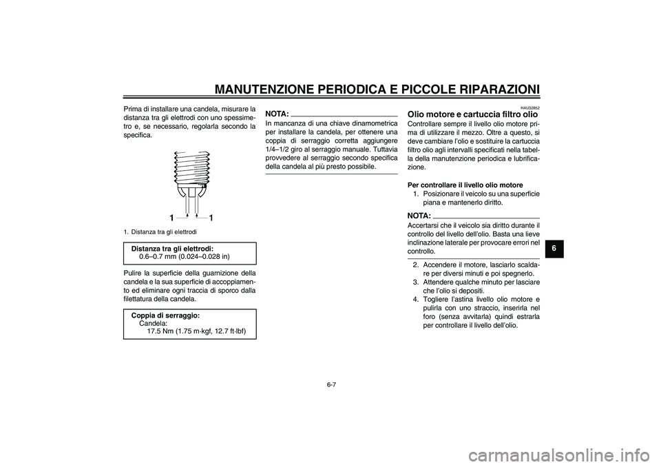 YAMAHA FZ6 NHG 2007  Manuale duso (in Italian) MANUTENZIONE PERIODICA E PICCOLE RIPARAZIONI
6-7
6
Prima di installare una candela, misurare la
distanza tra gli elettrodi con uno spessime-
tro e, se necessario, regolarla secondo la
specifica.
Pulir