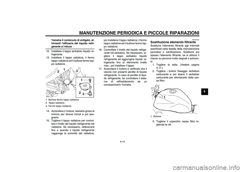 YAMAHA FZ6 NHG 2007  Manuale duso (in Italian) MANUTENZIONE PERIODICA E PICCOLE RIPARAZIONI
6-13
6
Yamaha il contenuto di antigelo, al-
trimenti l’efficacia del liquido refri-gerante si riduce.
12. Installare il tappo serbatoio liquido re-
frige