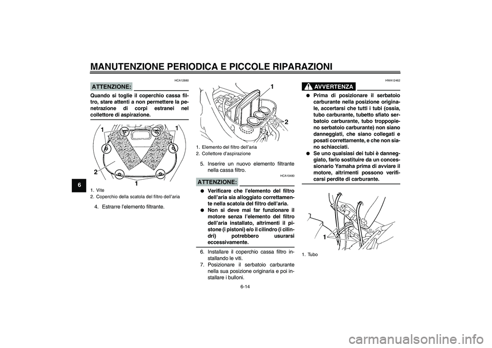 YAMAHA FZ6 NHG 2007  Manuale duso (in Italian) MANUTENZIONE PERIODICA E PICCOLE RIPARAZIONI
6-14
6
ATTENZIONE:
HCA12880
Quando si toglie il coperchio cassa fil-
tro, stare attenti a non permettere la pe-
netrazione di corpi estranei nelcollettore 