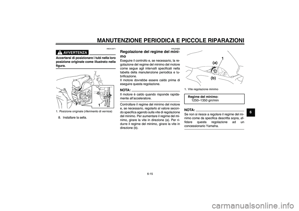 YAMAHA FZ6 NHG 2007  Manuale duso (in Italian) MANUTENZIONE PERIODICA E PICCOLE RIPARAZIONI
6-15
6
AVVERTENZA
HWA12471
Accertarsi di posizionare i tubi nella loro
posizione originale come illustrato nellafigura.
8. Installare la sella.
HAU34300
Re