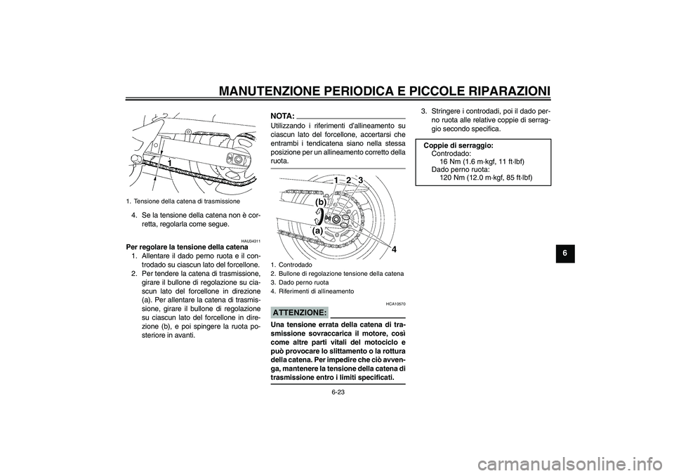 YAMAHA FZ6 NHG 2007  Manuale duso (in Italian) MANUTENZIONE PERIODICA E PICCOLE RIPARAZIONI
6-23
6
4. Se la tensione della catena non è cor-
retta, regolarla come segue.
HAU34311
Per regolare la tensione della catena
1. Allentare il dado perno ru