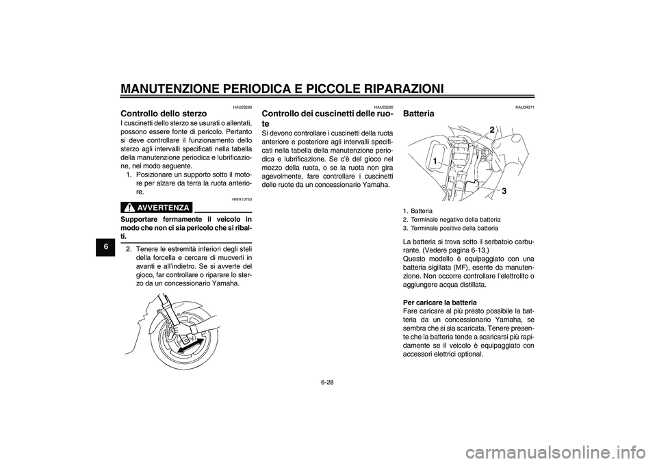 YAMAHA FZ6 NHG 2007  Manuale duso (in Italian) MANUTENZIONE PERIODICA E PICCOLE RIPARAZIONI
6-28
6
HAU23280
Controllo dello sterzo I cuscinetti dello sterzo se usurati o allentati,
possono essere fonte di pericolo. Pertanto
si deve controllare il 
