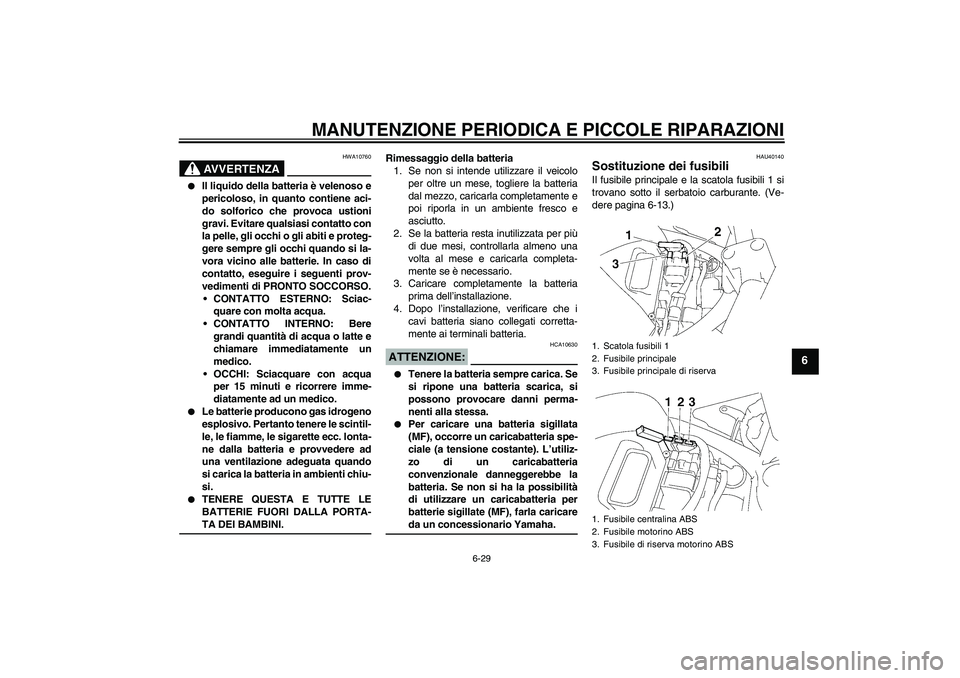 YAMAHA FZ6 NHG 2007  Manuale duso (in Italian) MANUTENZIONE PERIODICA E PICCOLE RIPARAZIONI
6-29
6
AVVERTENZA
HWA10760

Il liquido della batteria è velenoso e
pericoloso, in quanto contiene aci-
do solforico che provoca ustioni
gravi. Evitare qu